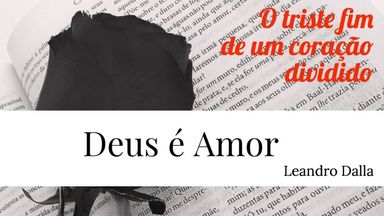 DEUS É AMOR: O triste Fim de Um Coração Dividido - Leandro Dalla