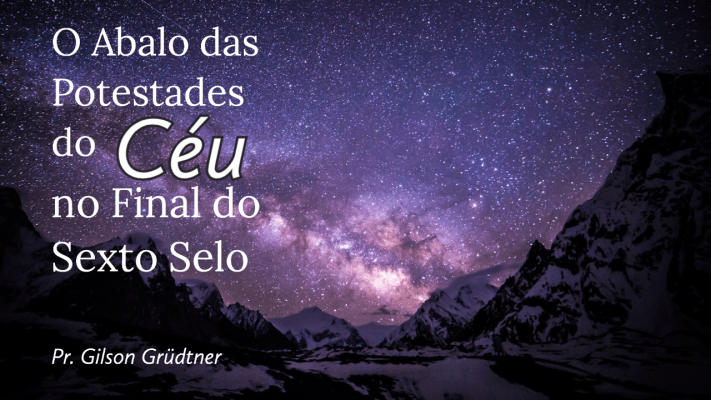 O Abalo das Potestades do Céu no Final do Sexto Selo - Pr. Gilson Grüdtner