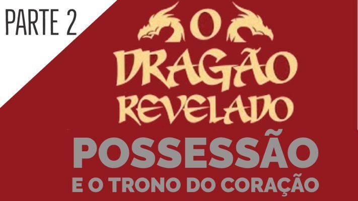 O Dragão Revelado  Possessão e o Trono do Coração - Parte 2