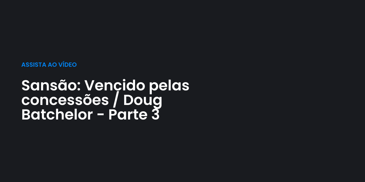 Sansão: Vencido pelas concessões / Doug Batchelor - Parte 3 | Terceiro Anjo